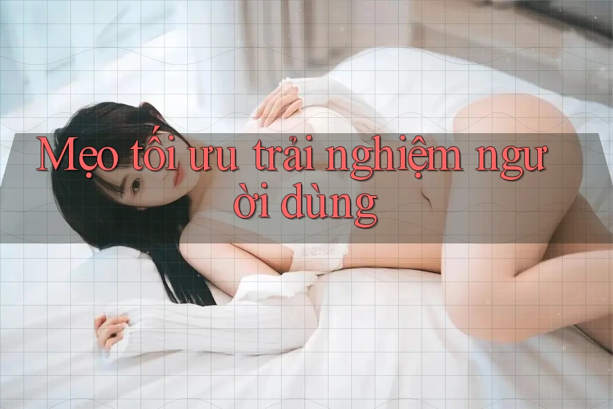 Mẹo tối ưu trải nghiệm người dùng