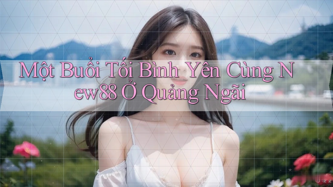 Một Buổi Tối Bình Yên Cùng New88 Ở Quảng Ngãi