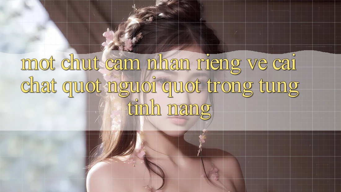 Một chút cảm nhận riêng về cái chất " người" trong từng tính năng