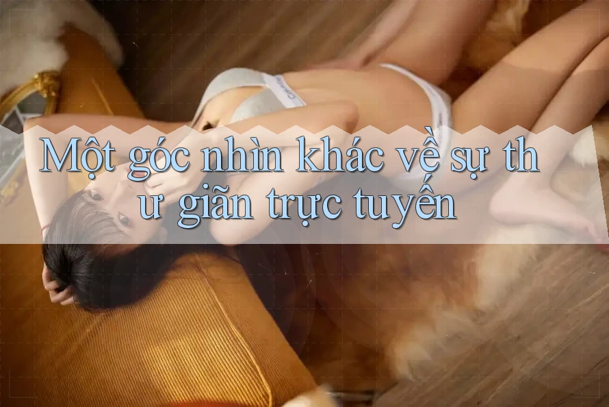 Một góc nhìn khác về sự thư giãn trực tuyến