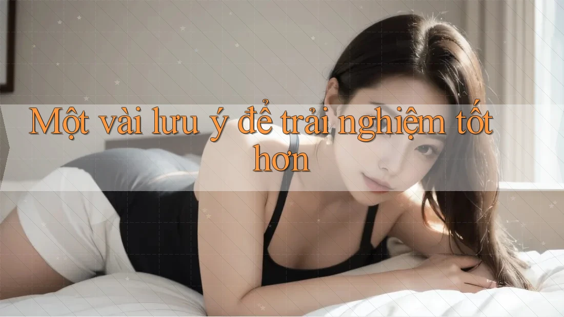 Một vài lưu ý để trải nghiệm tốt hơn