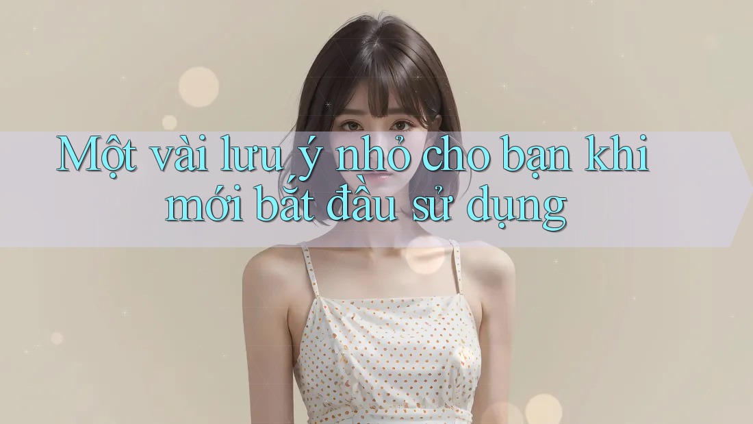 Một vài lưu ý nhỏ cho bạn khi mới bắt đầu sử dụng