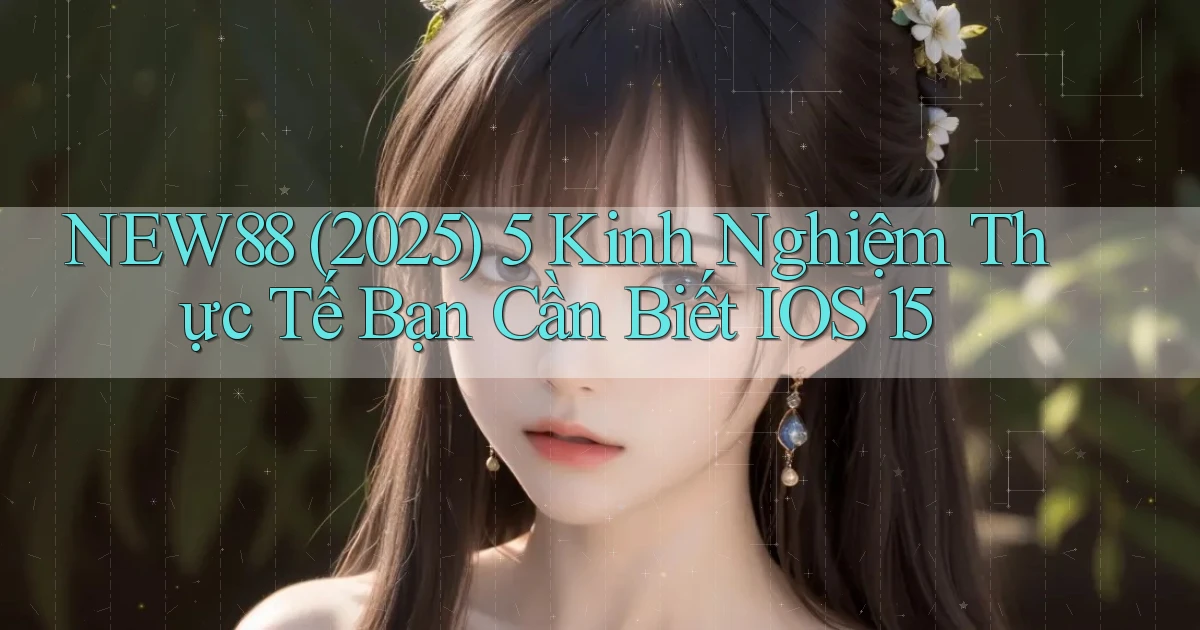 New88 (2025) 5 kinh nghiệm thực tế bạn cần biết iOS 15