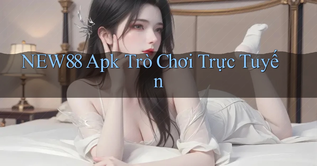 new88 apk trò chơi trực tuyến
