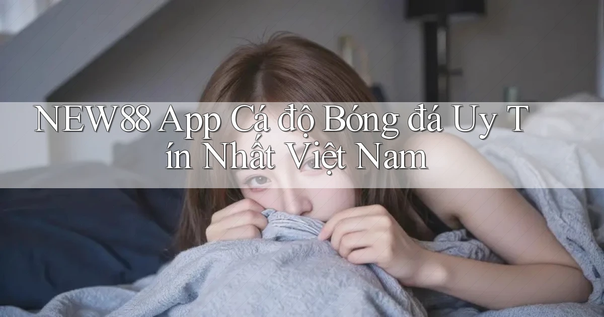 new88 app cá độ bóng đá uy tín nhất việt nam