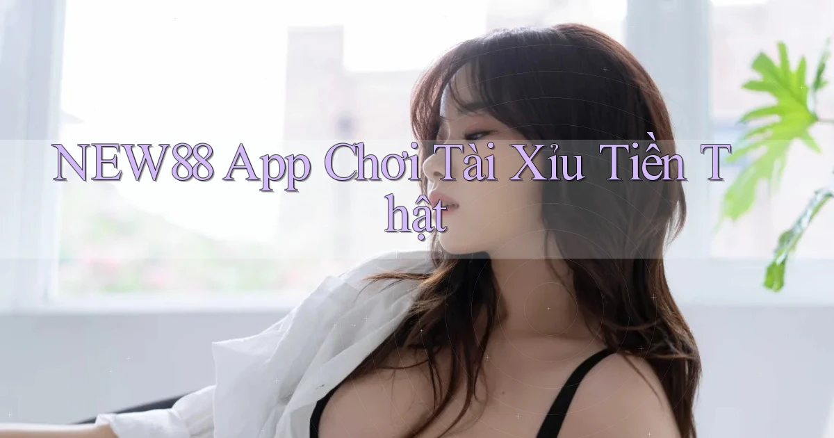 new88 app chơi tài xỉu tiền thật