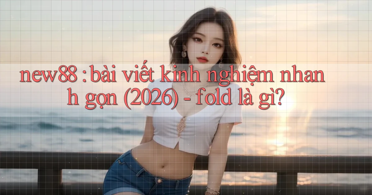 new88 bài viết kinh nghiệm nhanh gọn (2026)   fold là gì