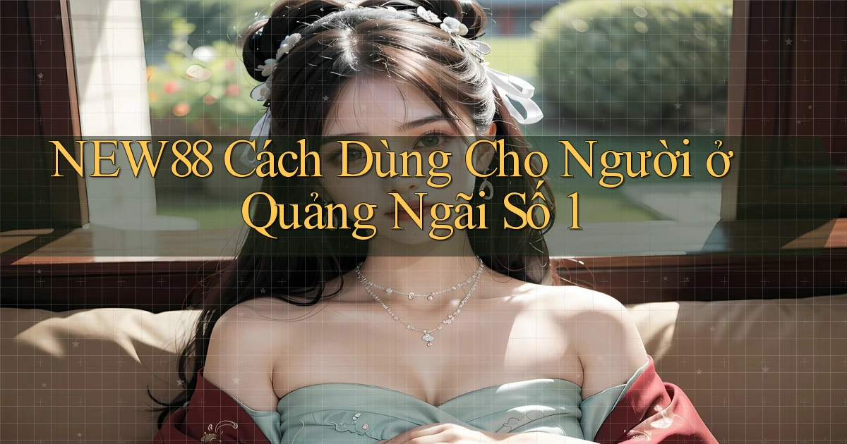 new88 cách dùng cho người ở Quảng Ngãi số 1