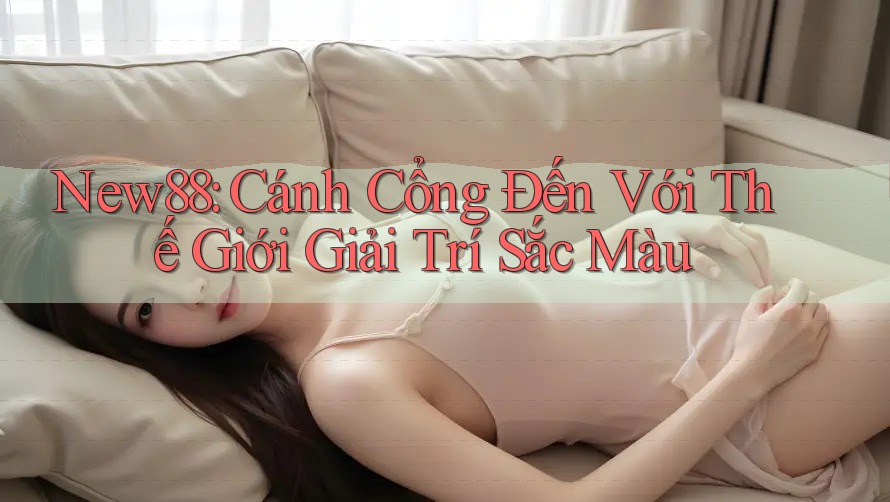 New88: Cánh Cổng Đến Với Thế Giới Giải Trí Sắc Màu