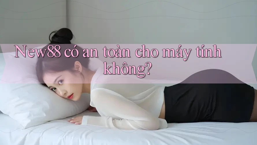 New88 có an toàn cho máy tính không?