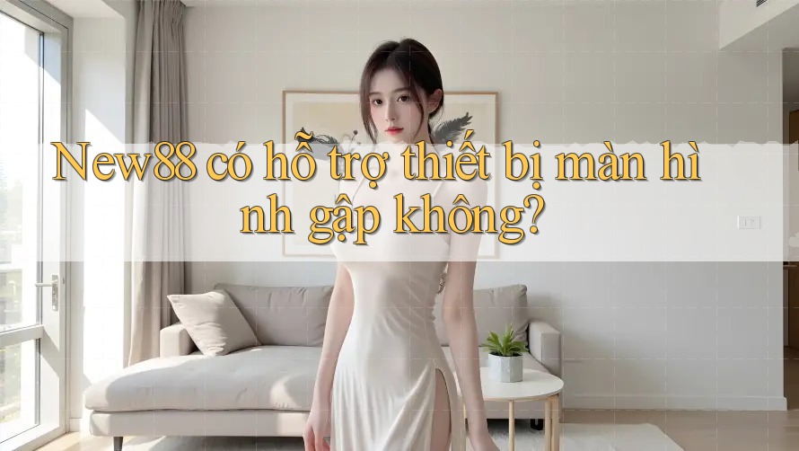 New88 có hỗ trợ thiết bị màn hình gập không?