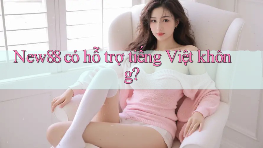 New88 có hỗ trợ tiếng Việt không?