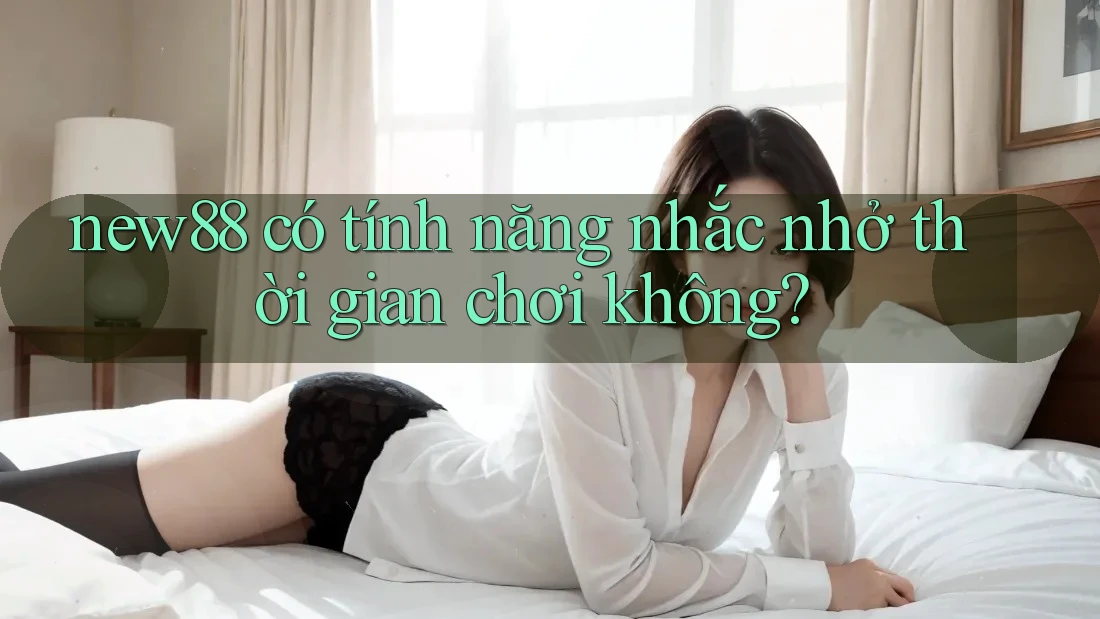 new88 có tính năng nhắc nhở thời gian chơi không?