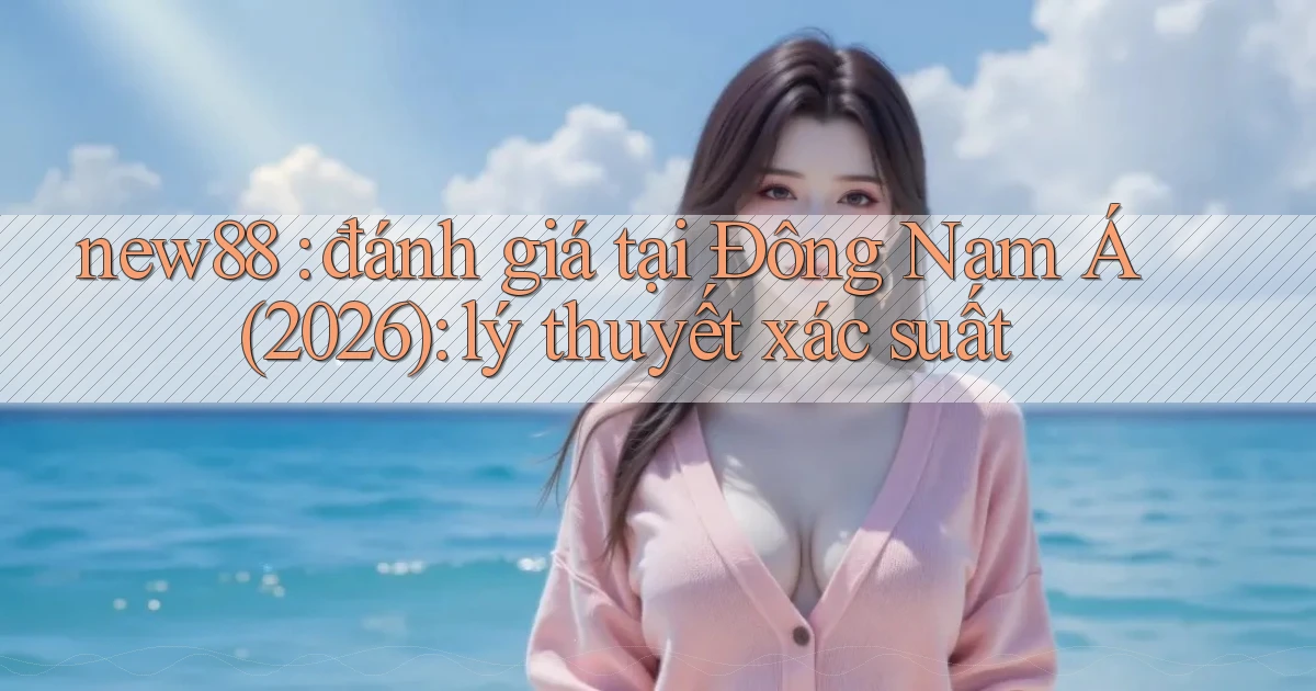 new88 đánh giá tại Đông Nam Á (2026) lý thuyết xác suất