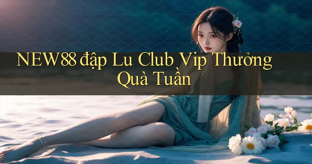 new88  đập lu club vip thưởng quà tuần