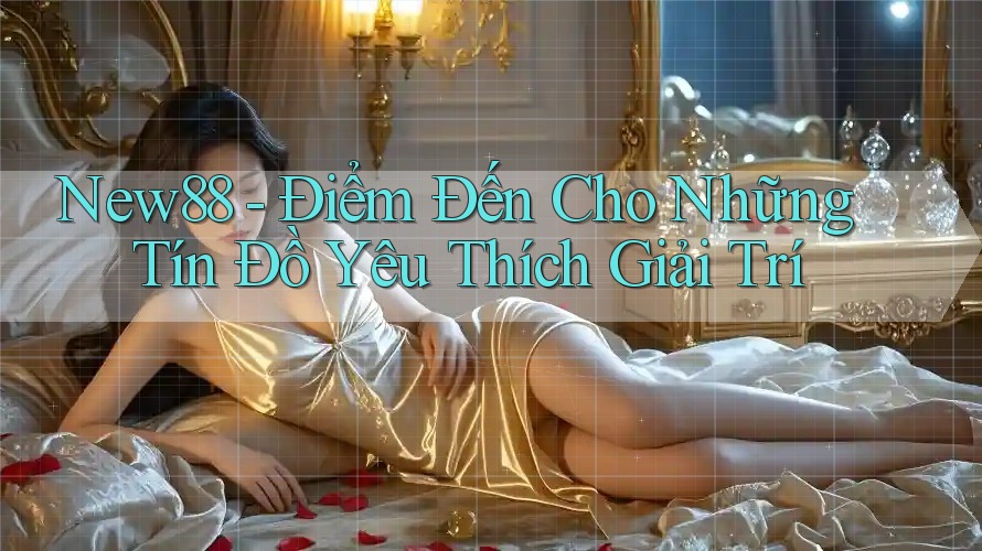 New88 - Điểm Đến Cho Những Tín Đồ Yêu Thích Giải Trí