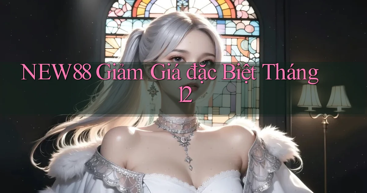 new88  giảm giá đặc biệt tháng 12