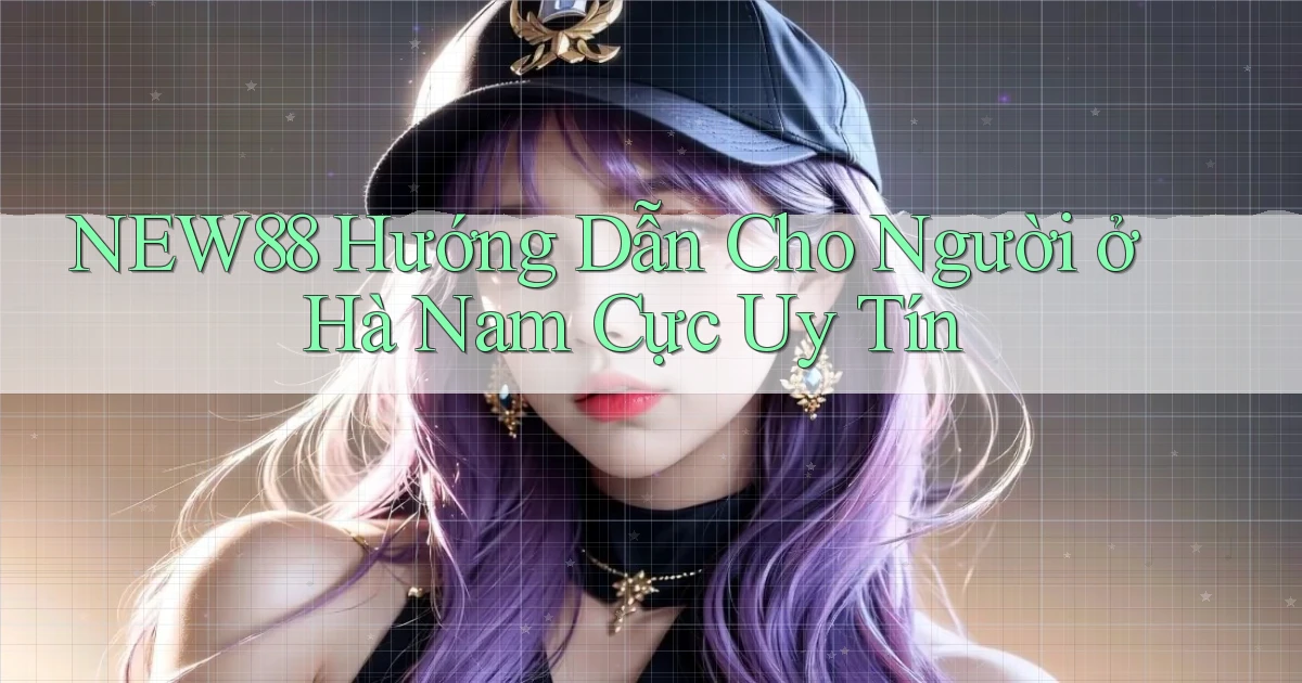 new88 hướng dẫn cho người ở Hà Nam cực uy tín