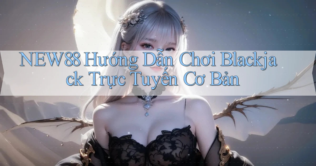 new88  hướng dẫn chơi blackjack trực tuyến cơ bản