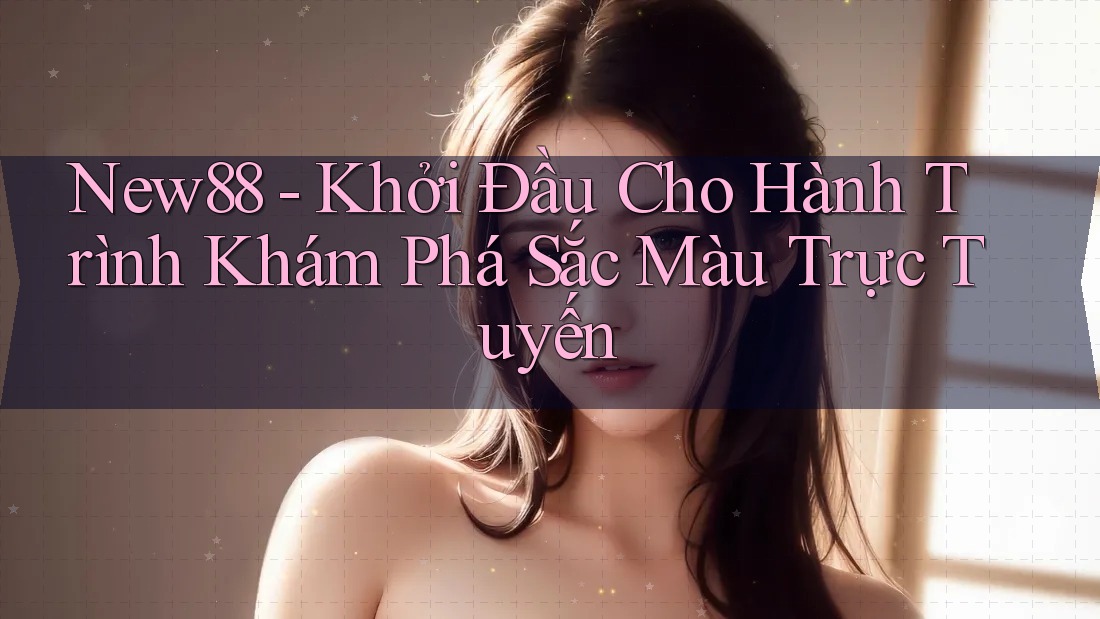 New88 - Khởi Đầu Cho Hành Trình Khám Phá Sắc Màu Trực Tuyến