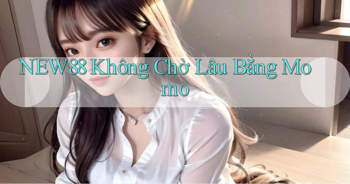 new88 không chờ lâu bằng momo