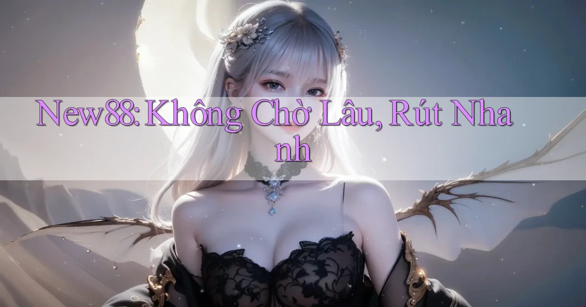 new88 không chờ lâu rút nhanh