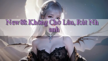 new88 không chờ lâu rút nhanh