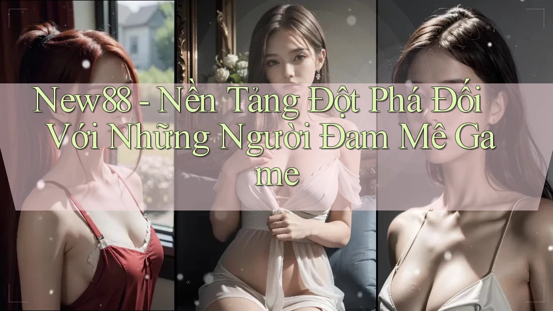 New88 - Nền Tảng Đột Phá Đối Với Những Người Đam Mê Game