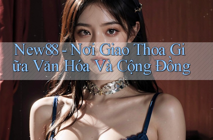 New88 - Nơi Giao Thoa Giữa Văn Hóa Và Cộng Đồng