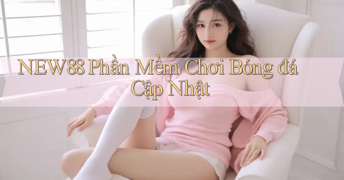 new88  phần mềm chơi bóng đá cập nhật