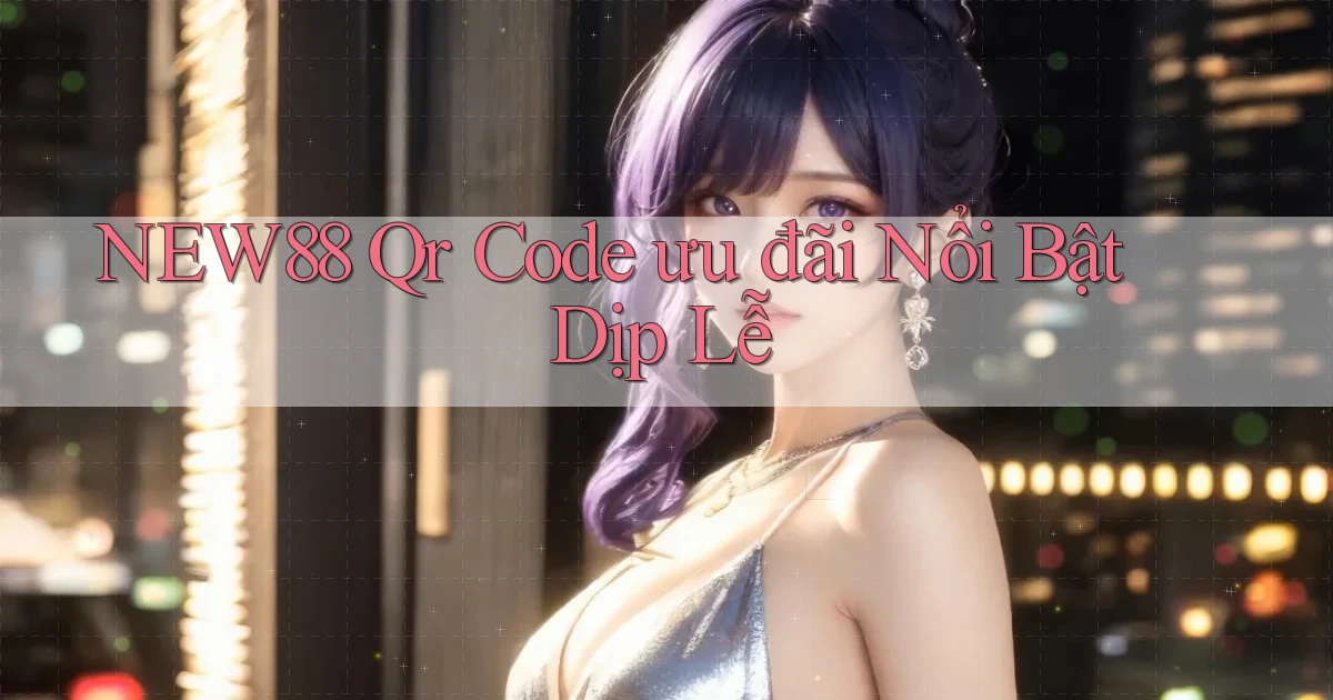 new88 qr code ưu đãi nổi bật dịp lễ