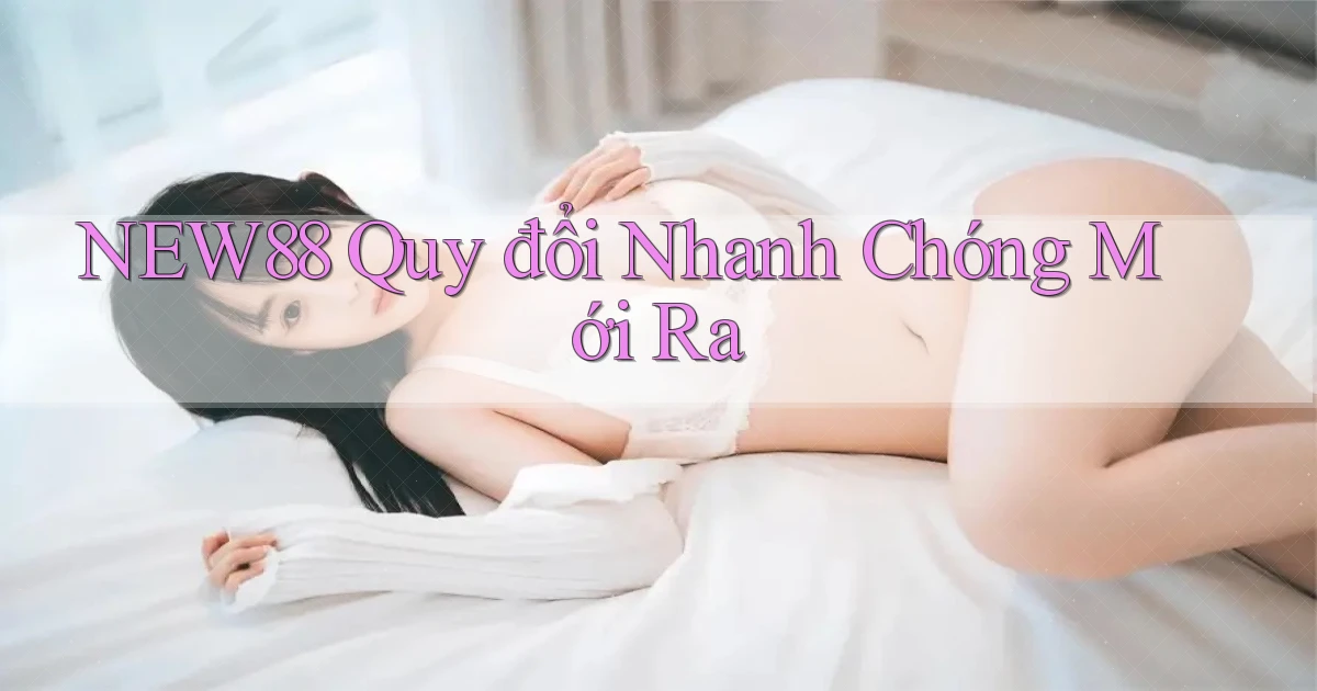 new88 quy đổi nhanh chóng mới ra