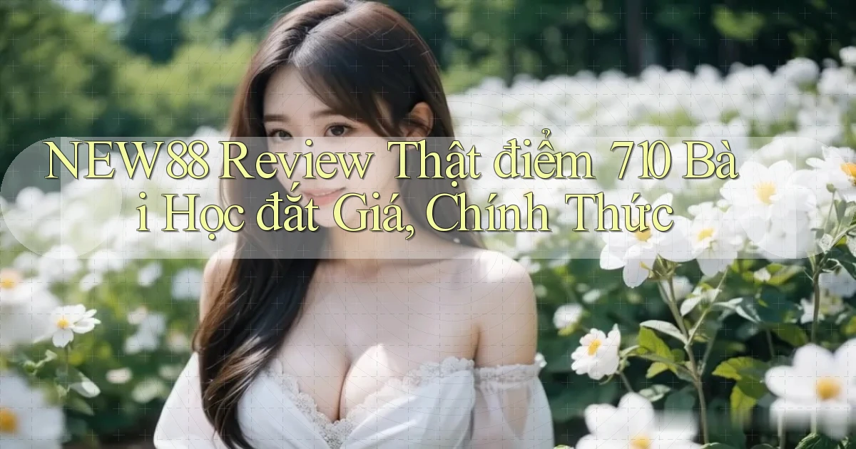 New88 review thật điểm 710   bài học đắt giá, chính thức