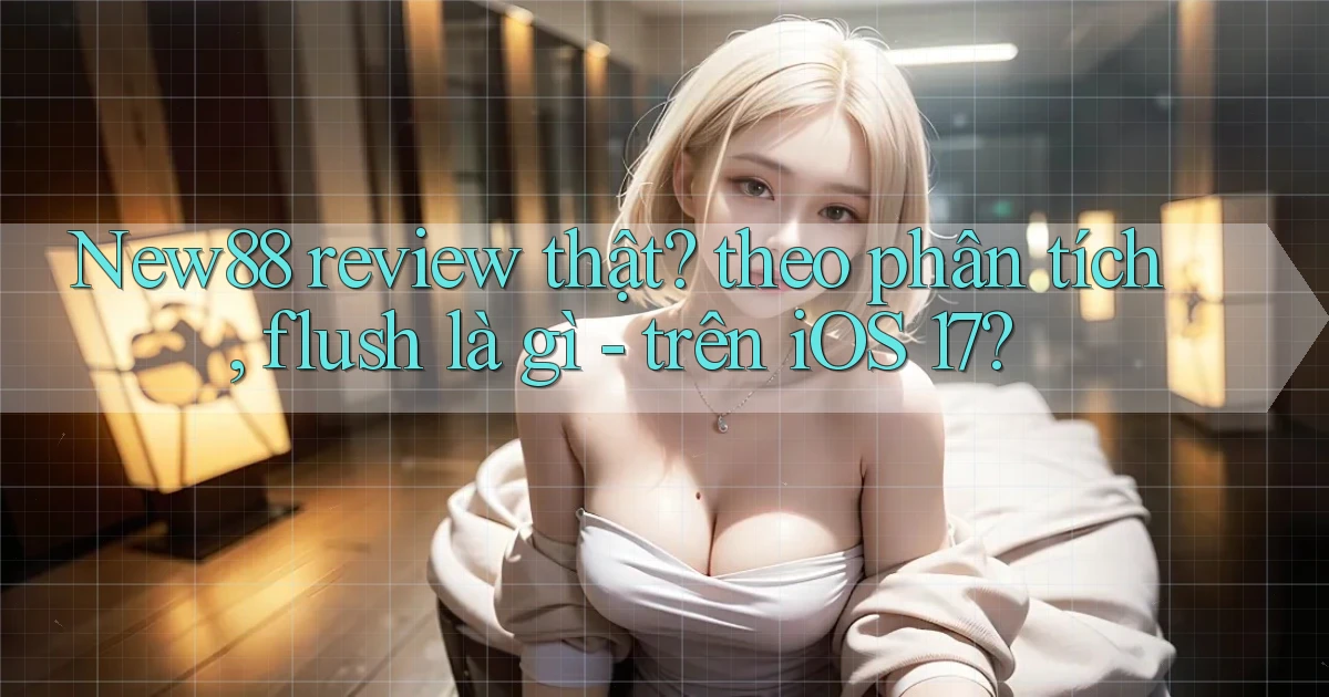 New88 review thật theo phân tích, flush là gì   trên iOS 17
