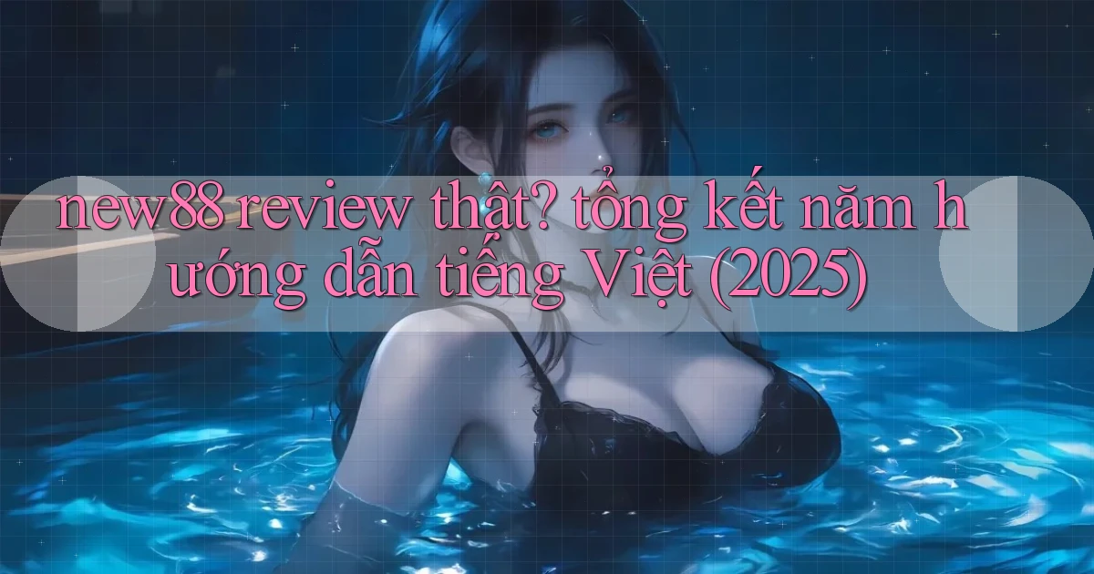 new88 review thật tổng kết năm hướng dẫn tiếng Việt (2025)