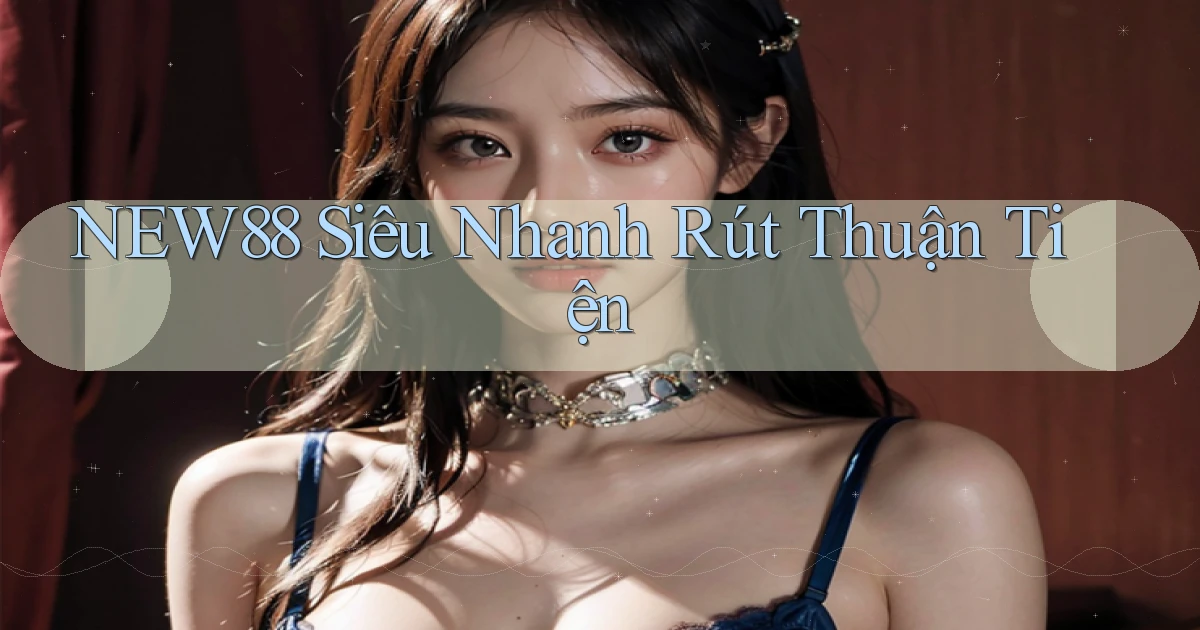 new88 siêu nhanh rút thuận tiện