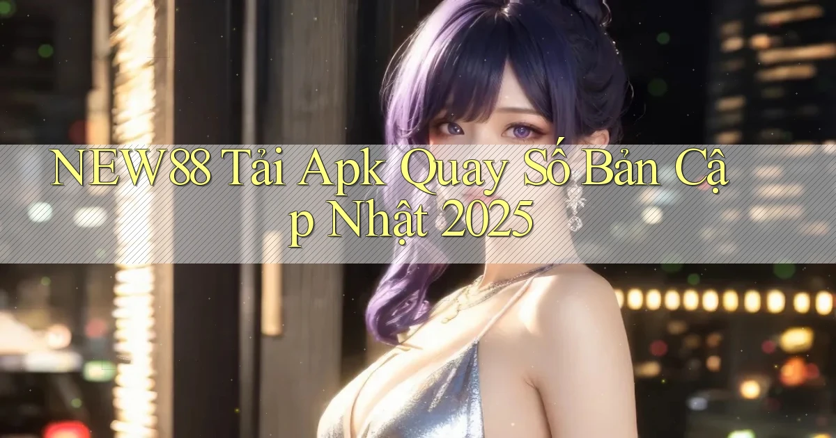 new88  tải apk quay số bản cập nhật 2025