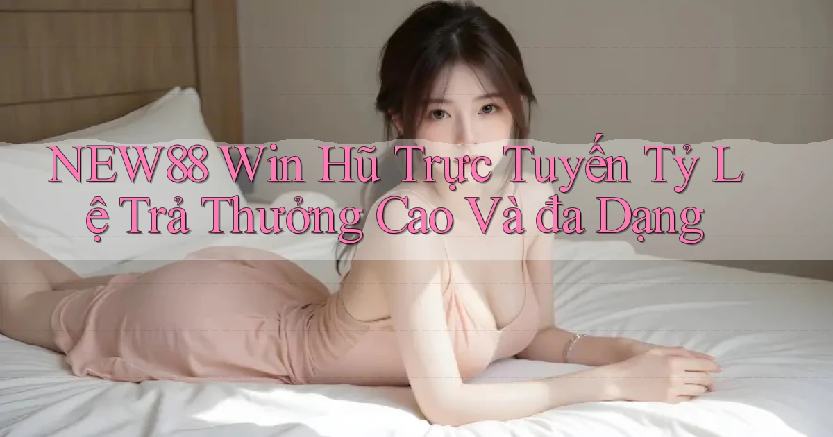 new88  win hũ trực tuyến tỷ lệ trả thưởng cao và đa dạng