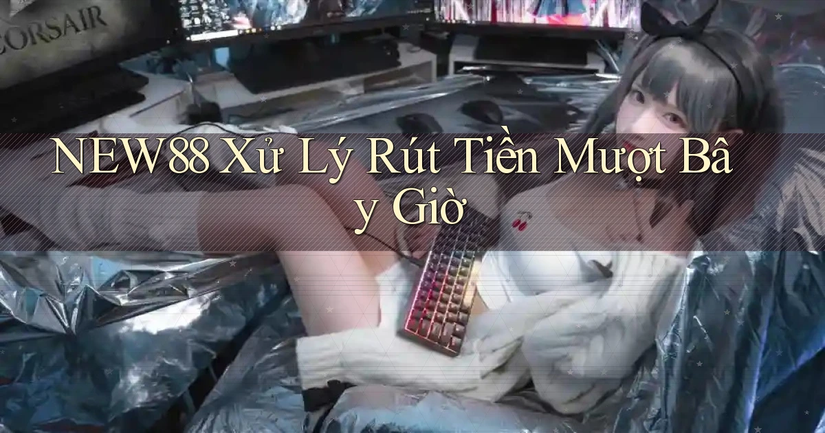 new88 xử lý rút tiền mượt bây giờ