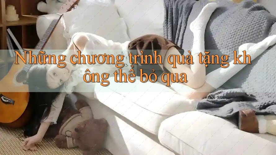 Những chương trình quà tặng không thể bỏ qua