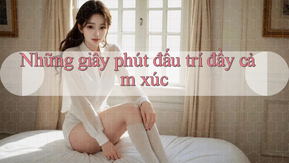 Những giây phút đấu trí đầy cảm xúc