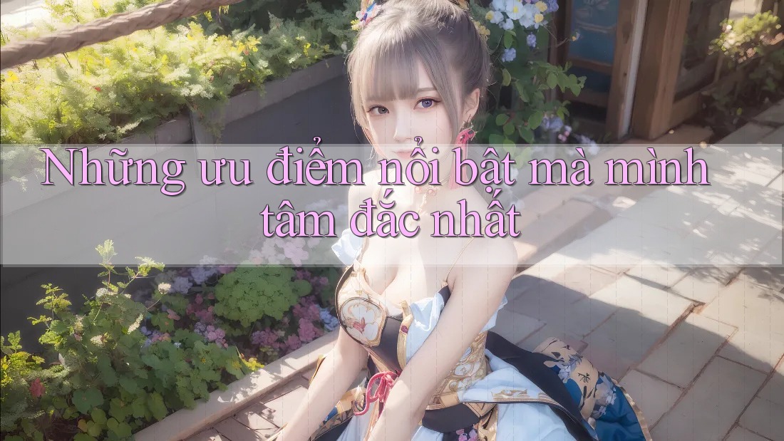 Những ưu điểm nổi bật mà mình tâm đắc nhất