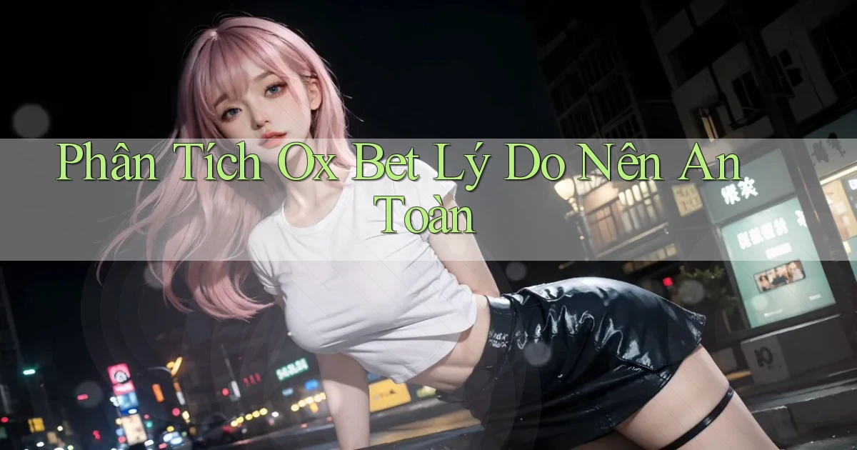 phân tích ox bet lý do nên an toàn