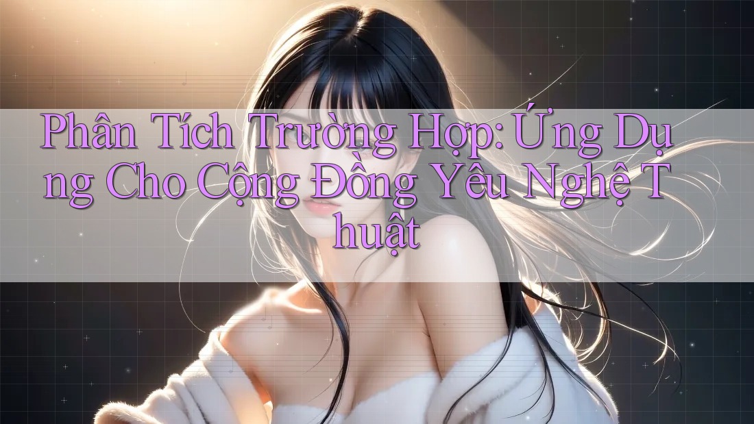 Phân Tích Trường Hợp: Ứng Dụng Cho Cộng Đồng Yêu Nghệ Thuật
