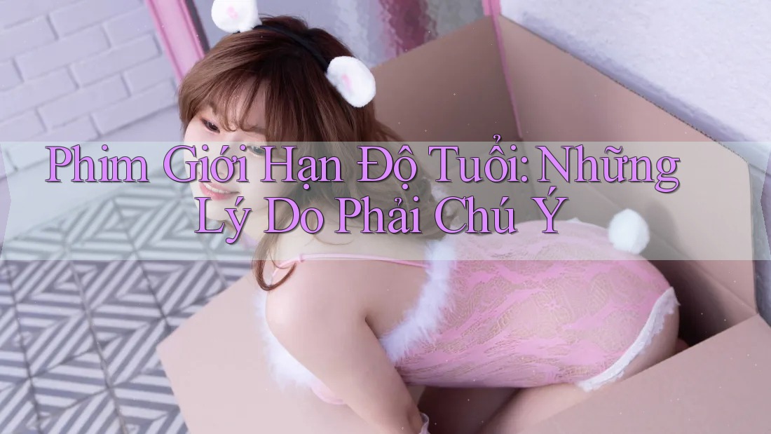Phim Giới Hạn Độ Tuổi: Những Lý Do Phải Chú Ý