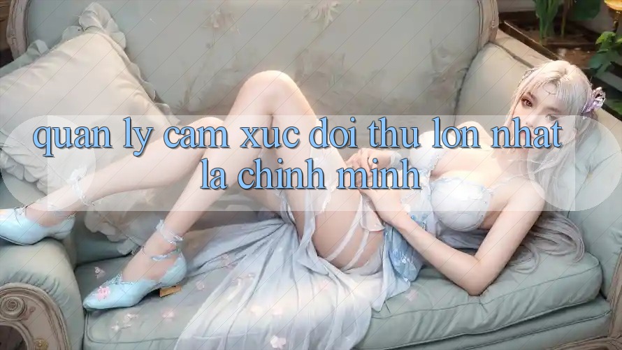 quản lý Cảm Xúc: Đối Thủ Lớn Nhất Là Chính Mình