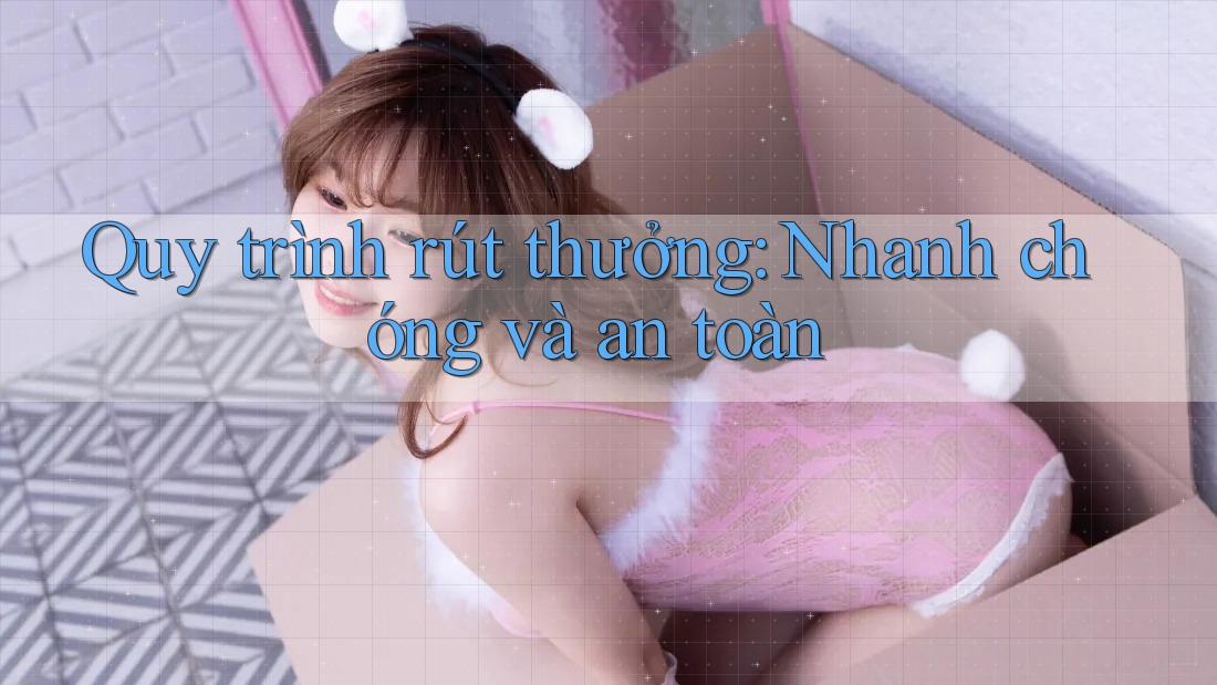 Quy trình rút thưởng: Nhanh chóng và an toàn