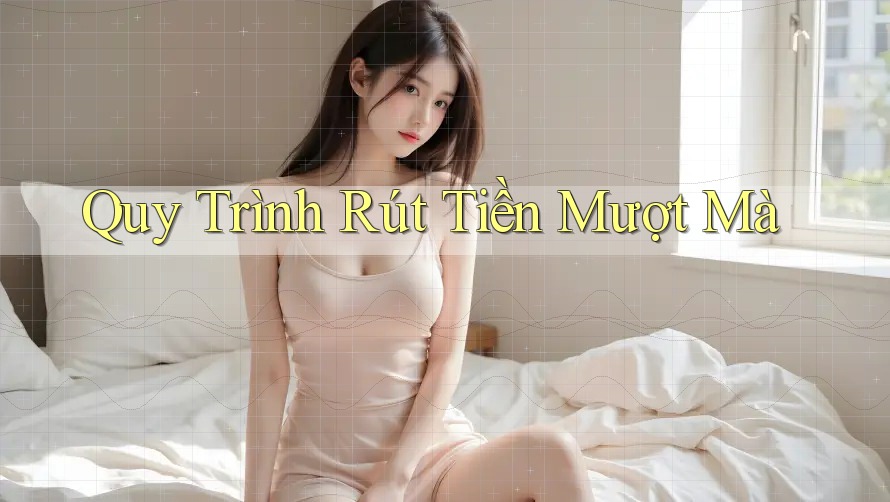 Quy Trình Rút Tiền Mượt Mà