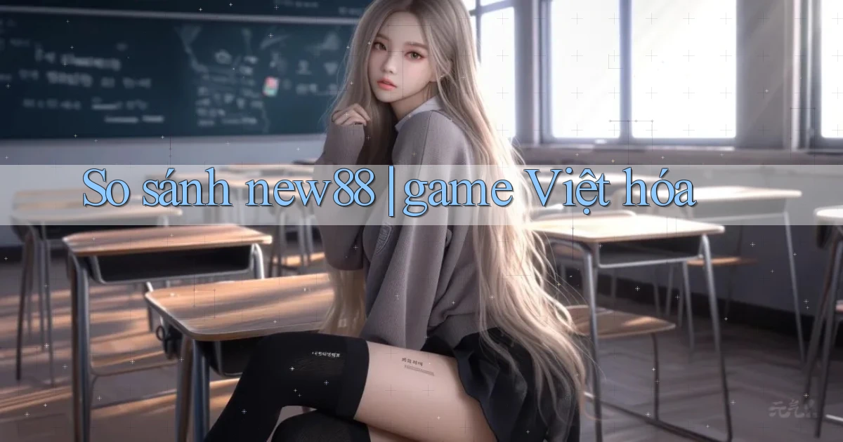 So sánh new88 game Việt hóa