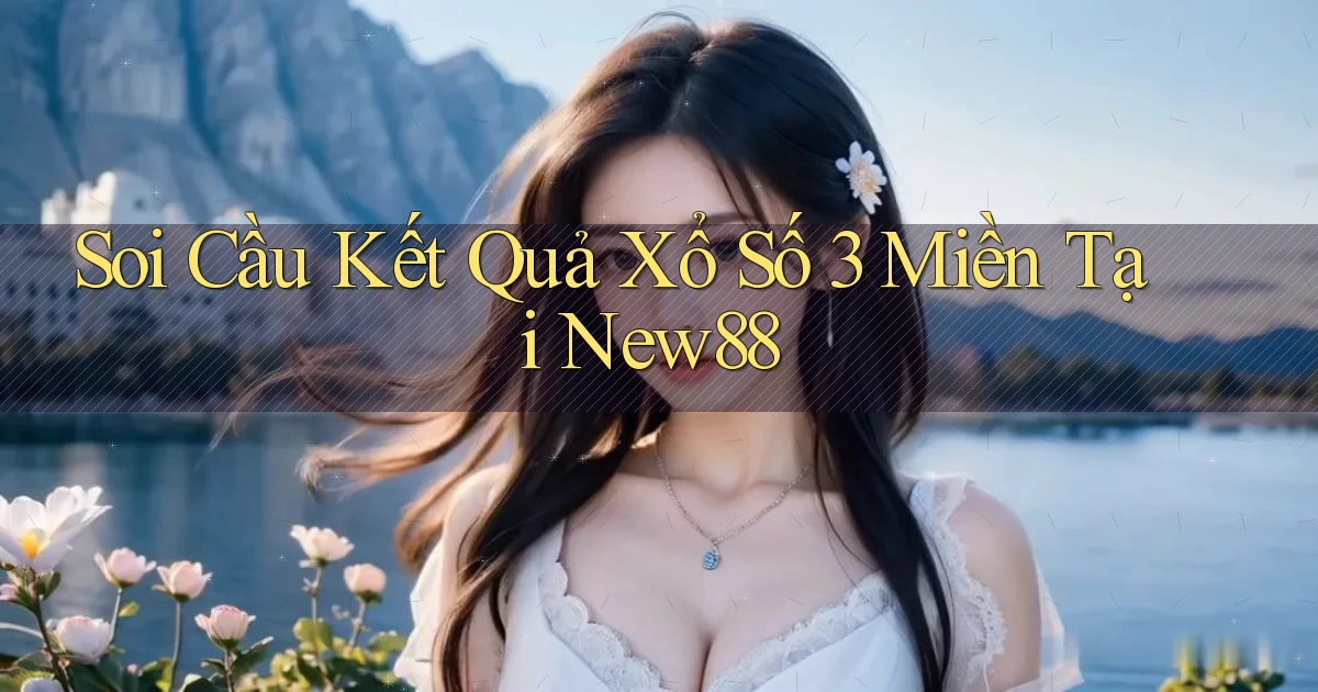 soi cầu kết quả xổ số 3 miền tại new88